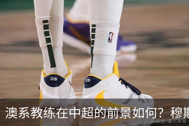澳系教练在中超的前景如何？穆斯卡特和阿洛伊西兄弟的困境